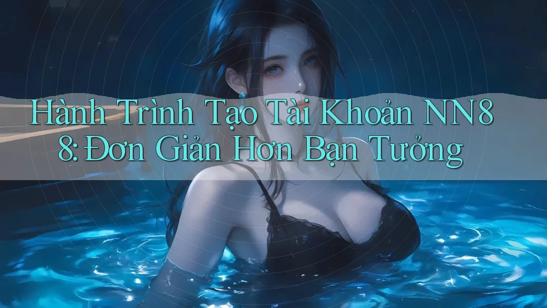 Hành Trình Tạo Tài Khoản NN88: Đơn Giản Hơn Bạn Tưởng