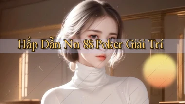hấp dẫn nn 88 poker giải trí