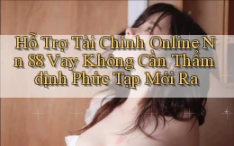 hỗ trợ tài chính online nn 88 vay không cần thẩm định phức tạp mới ra