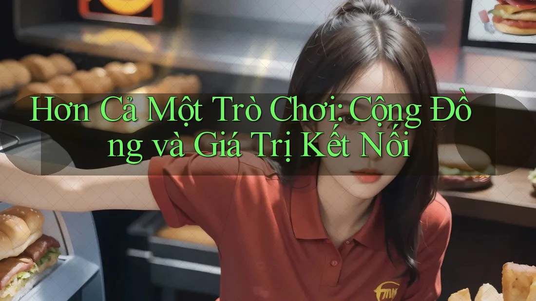 Hơn Cả Một Trò Chơi: Cộng Đồng và Giá Trị Kết Nối