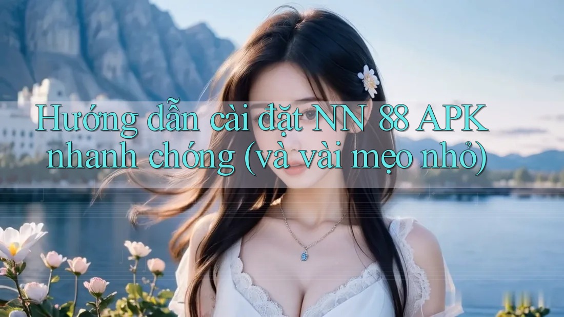 Hướng dẫn cài đặt NN 88 APK nhanh chóng (và vài mẹo nhỏ) Hướng dẫn cài đặt NN 88 APK nhanh chóng (và vài mẹo nhỏ)