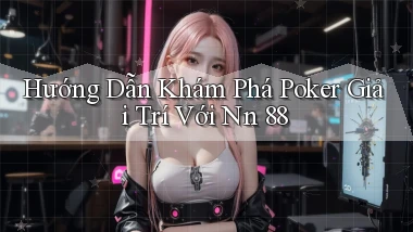 hướng dẫn khám phá poker giải trí với nn 88