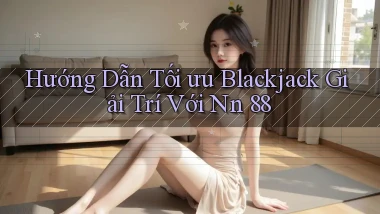 hướng dẫn tối ưu blackjack giải trí với nn 88