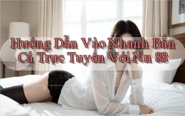 hướng dẫn vào nhanh bắn cá trực tuyến với nn 88