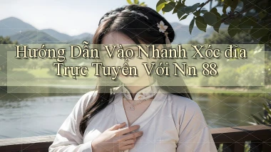 hướng dẫn vào nhanh xóc đĩa trực tuyến với nn 88