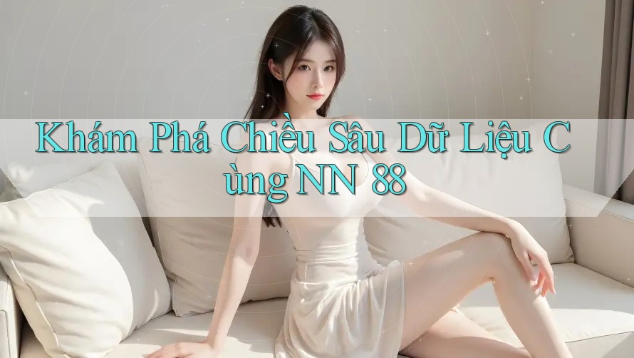 Khám Phá Chiều Sâu Dữ Liệu Cùng NN 88 Khám Phá Chiều Sâu Dữ Liệu Cùng NN 88