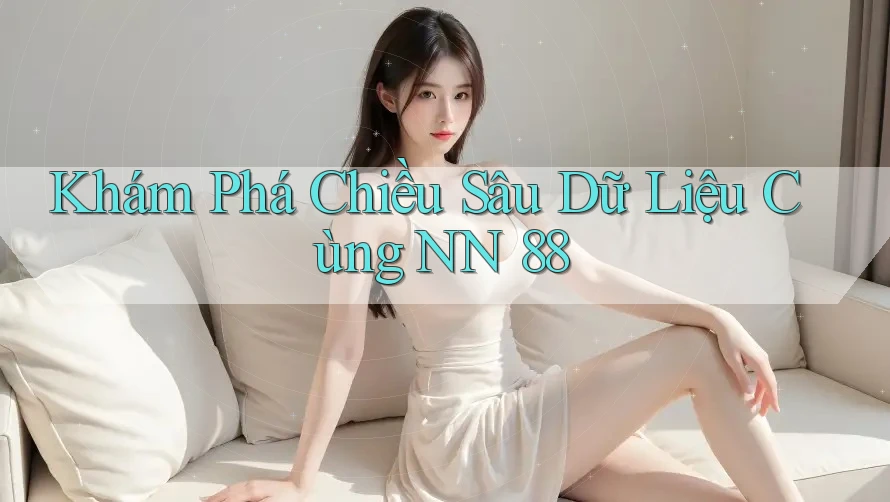 Khám Phá Chiều Sâu Dữ Liệu Cùng NN 88 Khám Phá Chiều Sâu Dữ Liệu Cùng NN 88