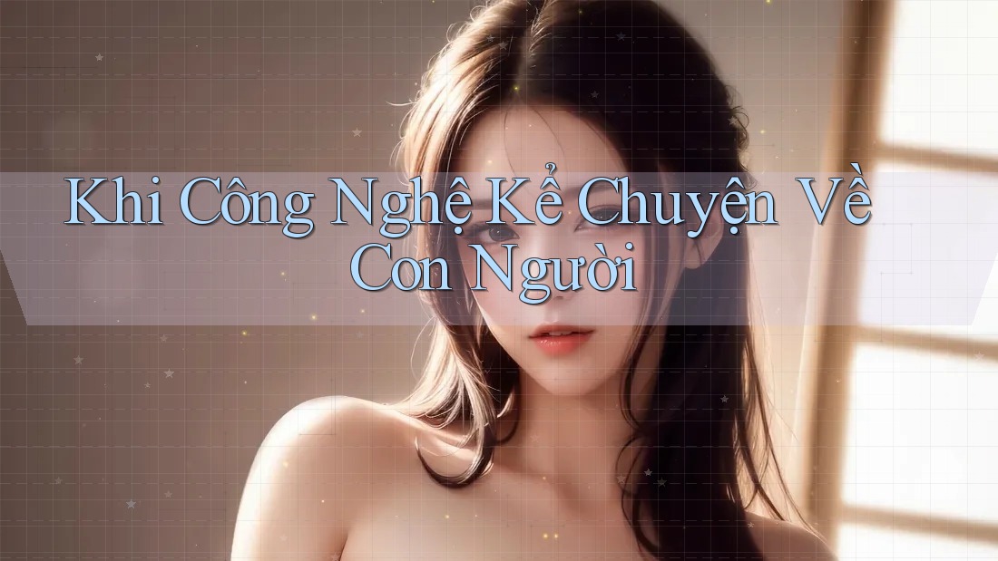 Khi Công Nghệ Kể Chuyện Về Con Người