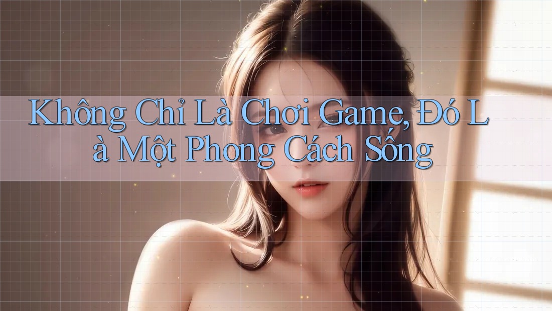 Không Chỉ Là Chơi Game, Đó Là Một Phong Cách Sống