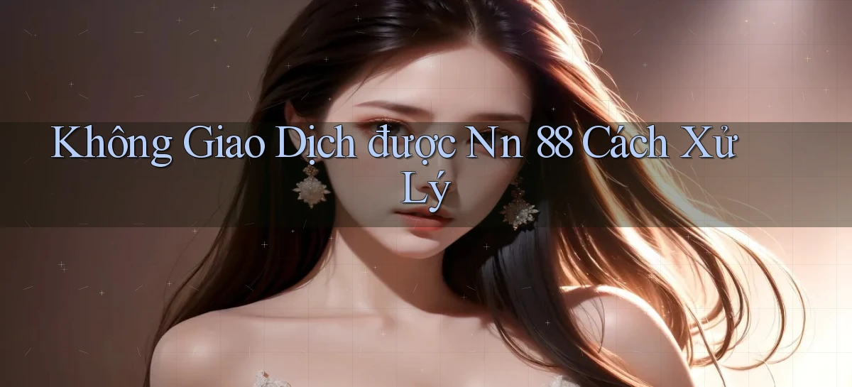 không giao dịch được nn 88 cách xử lý