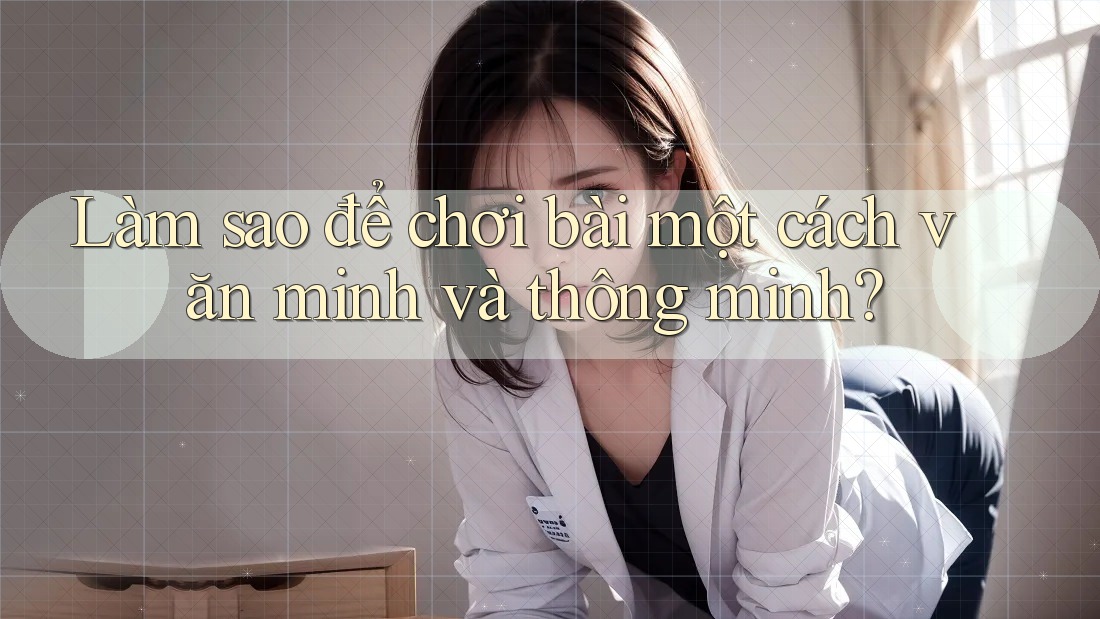 Làm sao để chơi bài một cách văn minh và thông minh?