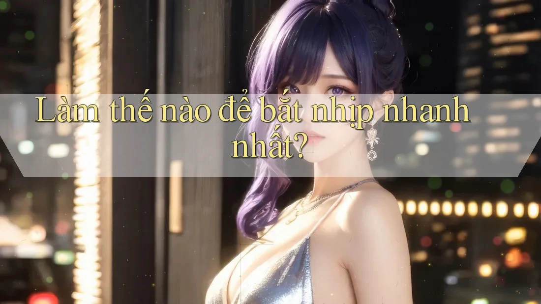 Làm thế nào để bắt nhịp nhanh nhất?