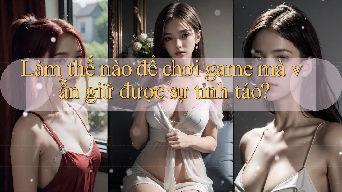 Làm thế nào để chơi game mà vẫn giữ được sự tỉnh táo?