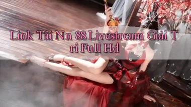 link tải nn 88 livestream giải trí full hd