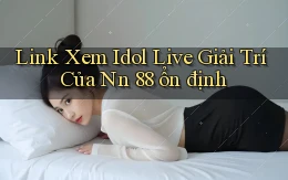 link xem idol live giải trí của nn 88 ổn định