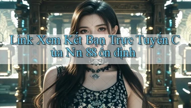 link xem kết bạn trực tuyến của nn 88 ổn định