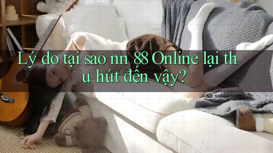 Lý do tại sao nn 88 Online lại thu hút đến vậy?