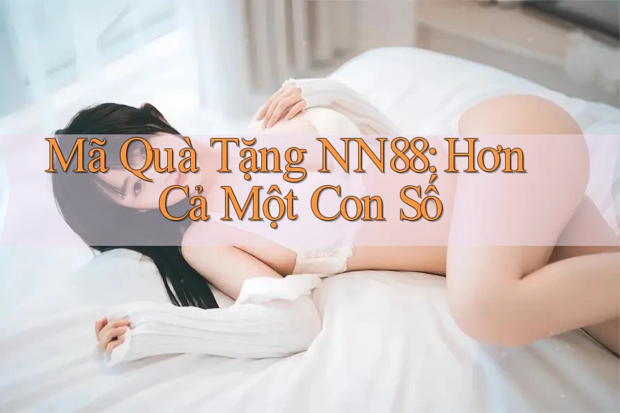 Mã Quà Tặng NN88: Hơn Cả Một Con Số