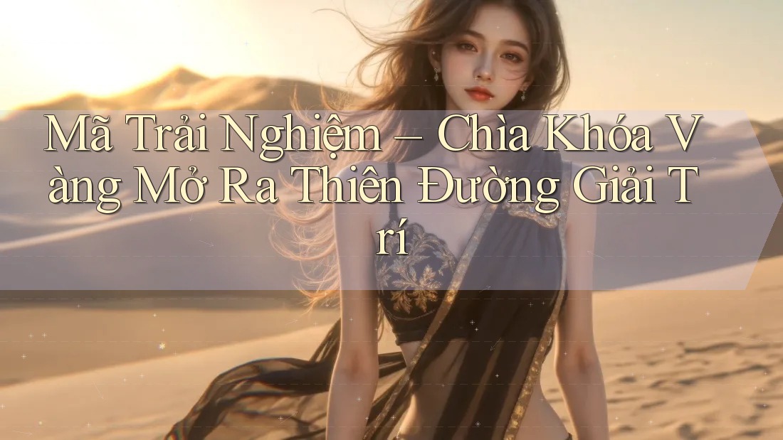 Mã Trải Nghiệm – Chìa Khóa Vàng Mở Ra Thiên Đường Giải Trí