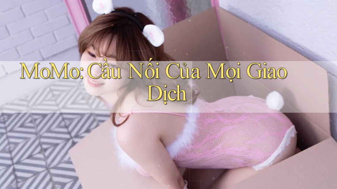 MoMo: Cầu Nối Của Mọi Giao Dịch MoMo: Cầu Nối Của Mọi Giao Dịch