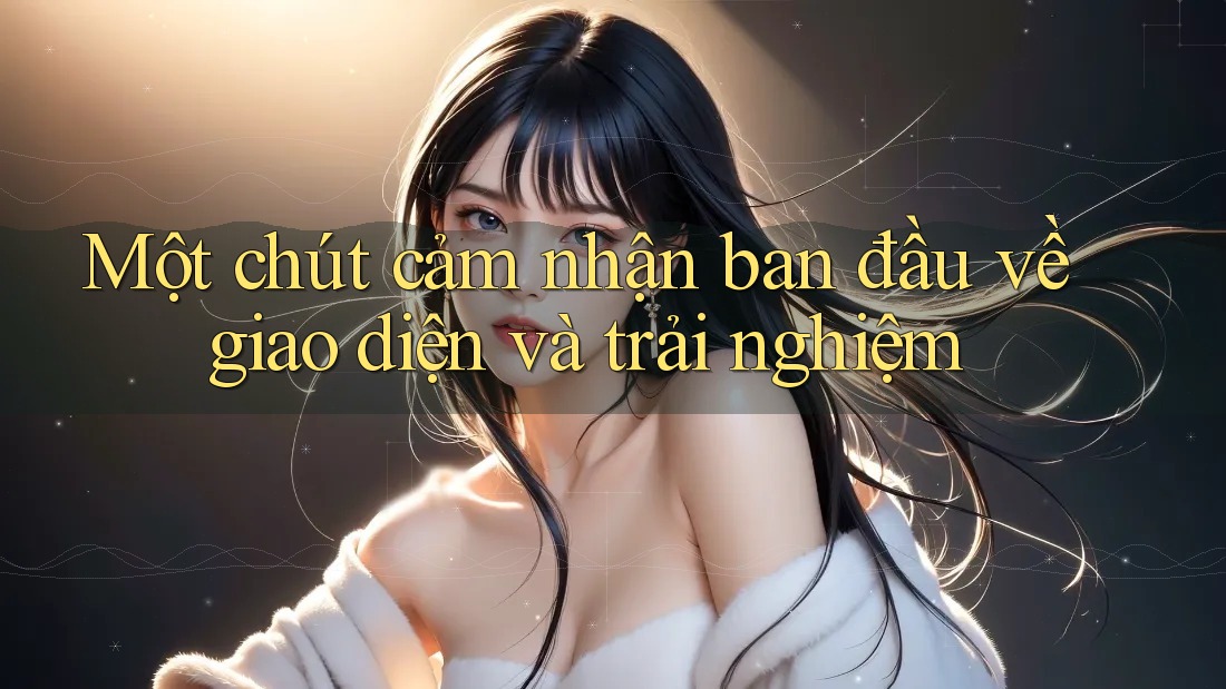 Một chút cảm nhận ban đầu về giao diện và trải nghiệm