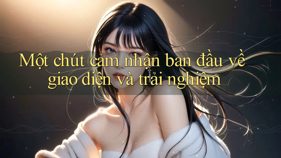 Một chút cảm nhận ban đầu về giao diện và trải nghiệm