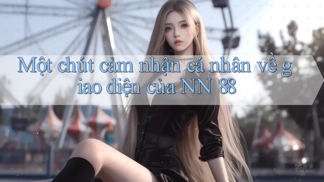 Một chút cảm nhận cá nhân về giao diện của NN 88