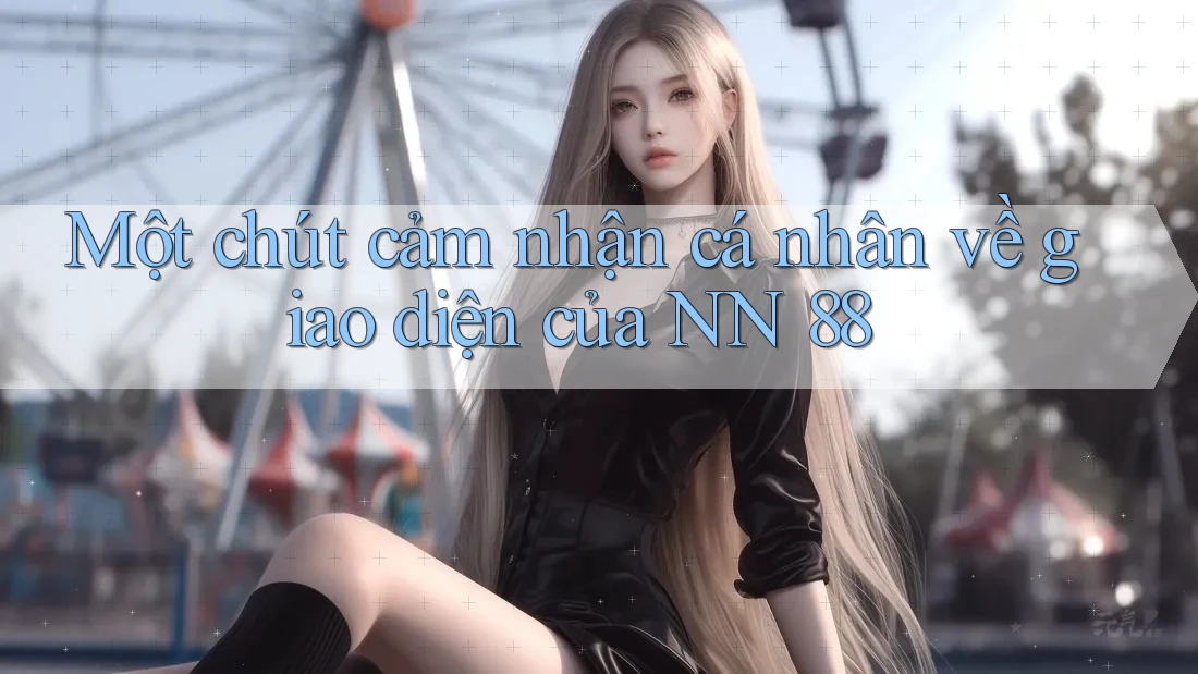 Một chút cảm nhận cá nhân về giao diện của NN 88 Một chút cảm nhận cá nhân về giao diện của NN 88