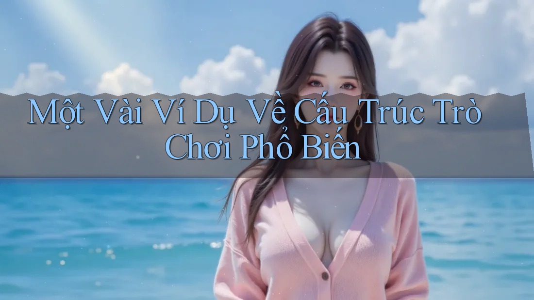 Một Vài Ví Dụ Về Cấu Trúc Trò Chơi Phổ Biến Một Vài Ví Dụ Về Cấu Trúc Trò Chơi Phổ Biến