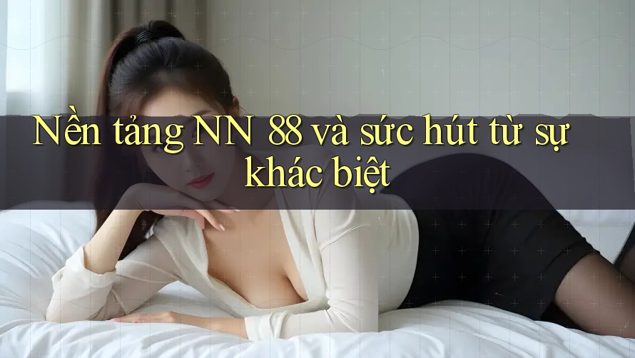 Nền tảng NN 88 và sức hút từ sự khác biệt