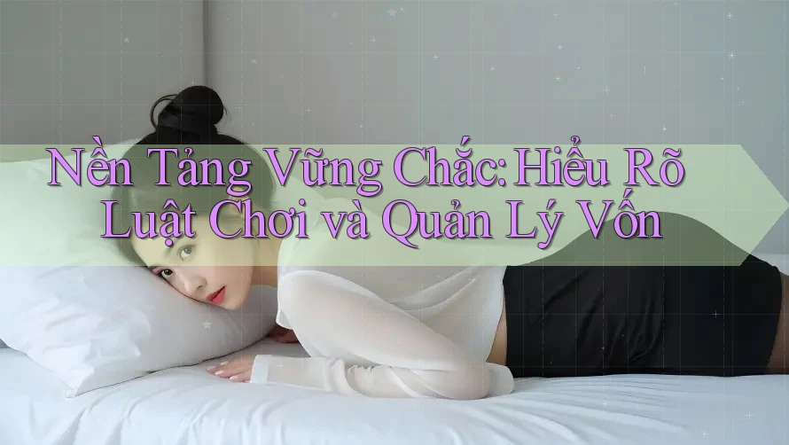 Nền Tảng Vững Chắc: Hiểu Rõ Luật Chơi và Quản Lý Vốn Nền Tảng Vững Chắc: Hiểu Rõ Luật Chơi và Quản Lý Vốn