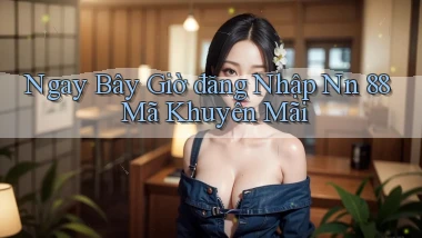 ngay bây giờ đăng nhập nn 88 mã khuyến mãi