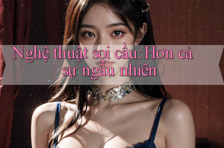 Nghệ thuật soi cầu: Hơn cả sự ngẫu nhiên Nghệ thuật soi cầu: Hơn cả sự ngẫu nhiên