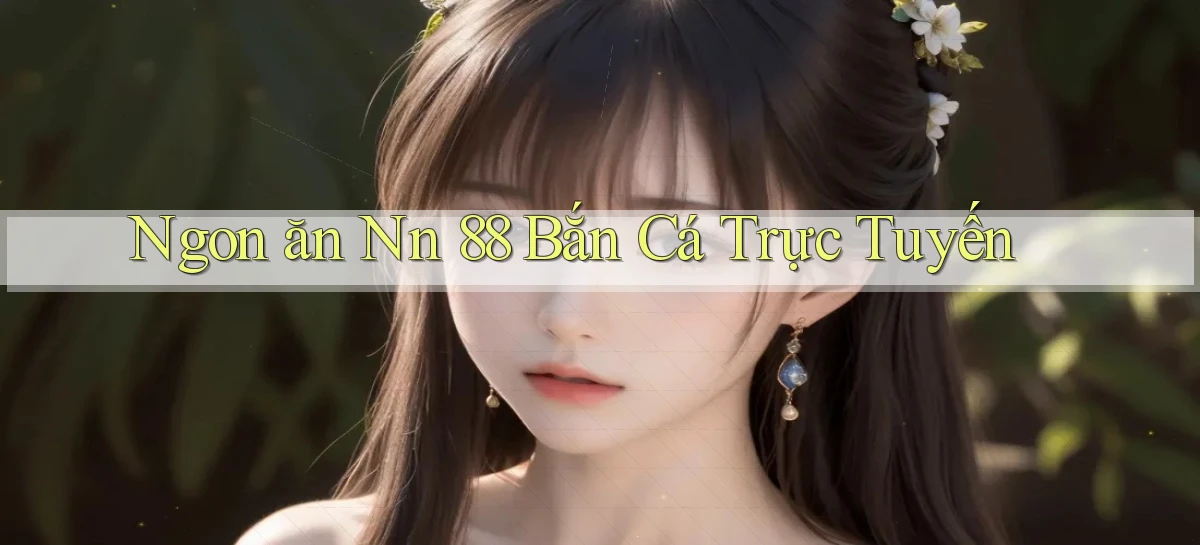 ngon ăn nn 88 bắn cá trực tuyến