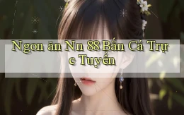 ngon ăn nn 88 bắn cá trực tuyến