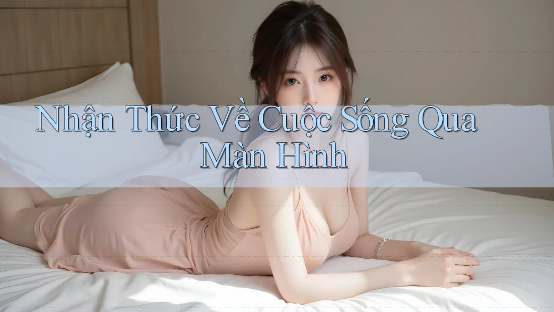 Nhận Thức Về Cuộc Sống Qua Màn Hình