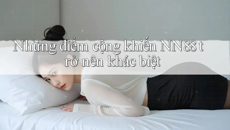 Những điểm cộng khiến NN88 trở nên khác biệt