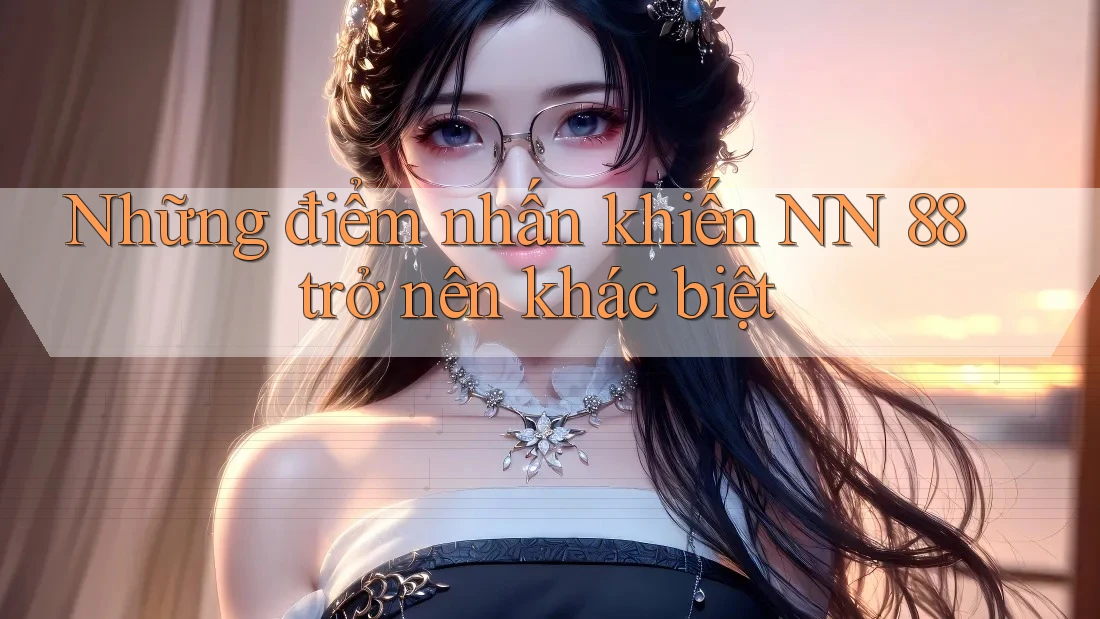 Những điểm nhấn khiến NN 88 trở nên khác biệt Những điểm nhấn khiến NN 88 trở nên khác biệt