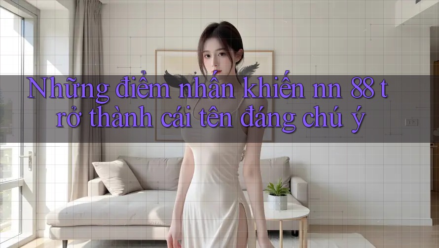 Những điểm nhấn khiến nn 88 trở thành cái tên đáng chú ý