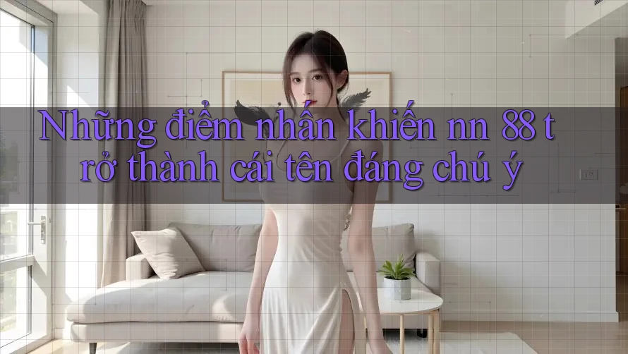 Những điểm nhấn khiến nn 88 trở thành cái tên đáng chú ý