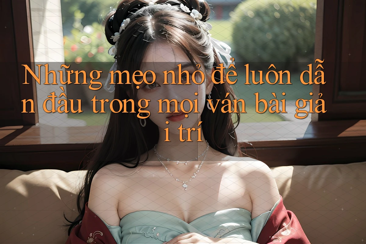 Những mẹo nhỏ để luôn dẫn đầu trong mọi ván bài giải trí