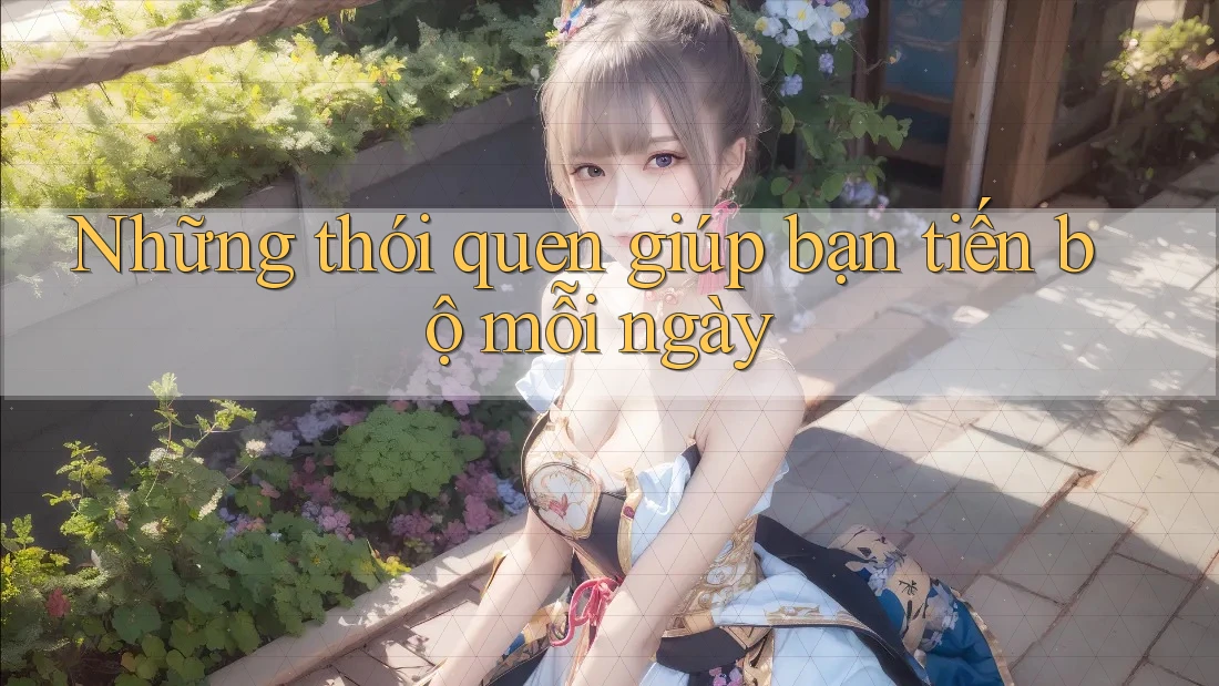 Những thói quen giúp bạn tiến bộ mỗi ngày Những thói quen giúp bạn tiến bộ mỗi ngày
