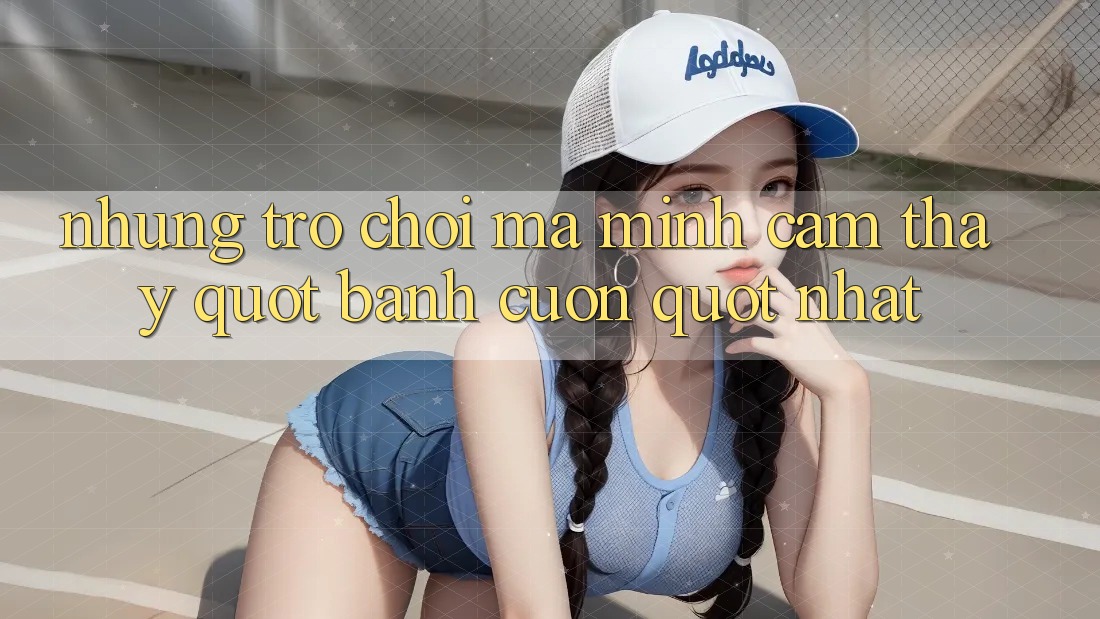 Những trò chơi mà mình cảm thấy " bánh cuốn" nhất