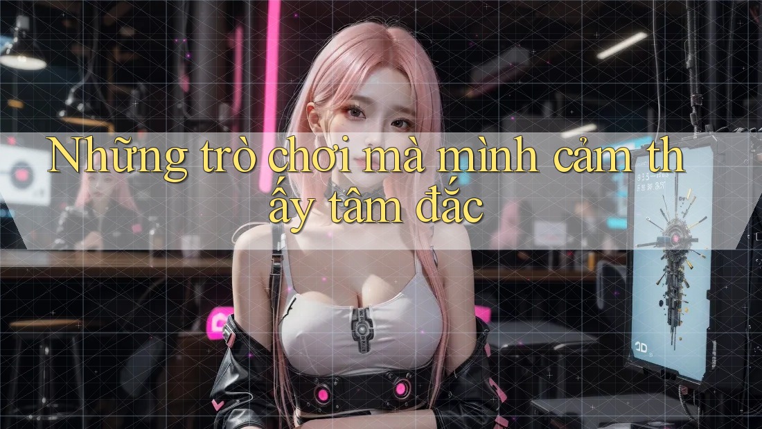 Những trò chơi mà mình cảm thấy tâm đắc