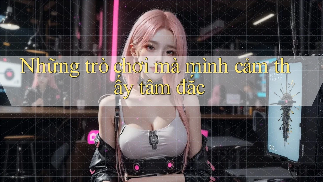 Những trò chơi mà mình cảm thấy tâm đắc