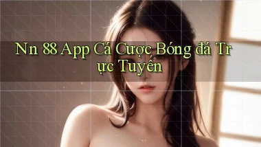 nn 88 app cá cược bóng đá trực tuyến
