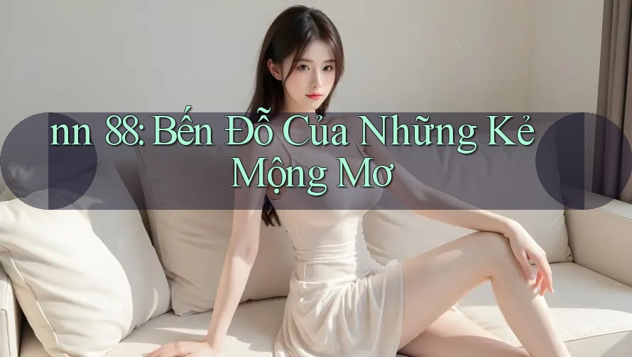 nn 88: Bến Đỗ Của Những Kẻ Mộng Mơ nn 88: Bến Đỗ Của Những Kẻ Mộng Mơ