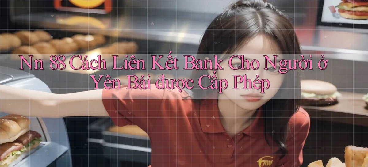 nn 88 cách liên kết bank cho người ở Yên Bái được cấp phép