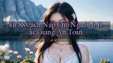 nn 88 cách nạp cho người ở Bắc Giang an toàn