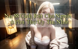 nn 88 cách rút cho người ở Phú Thọ uy tín nhất